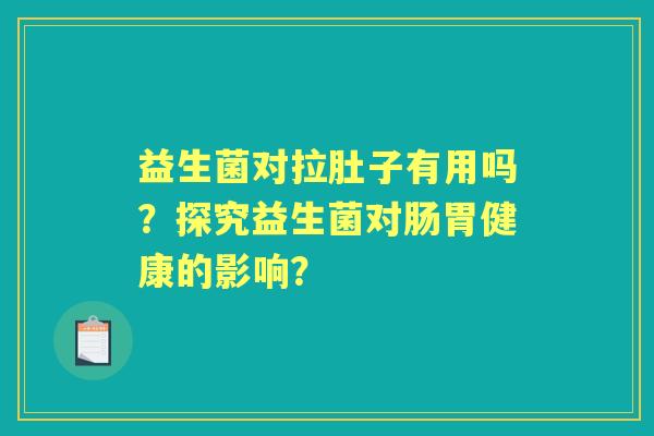 益生菌对拉肚子有用吗?探究益生菌对肠胃健康的影响? 益生菌对拉肚子有用吗?探究益生菌对肠胃健康的影响?