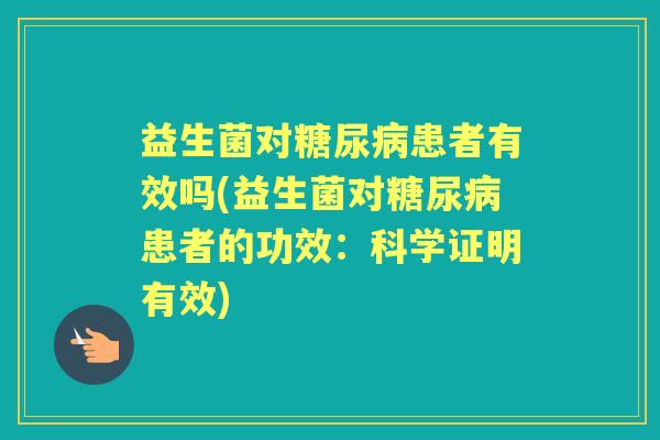 益生菌对患者有效吗(益生菌对患者的功效：科学证明有效)
