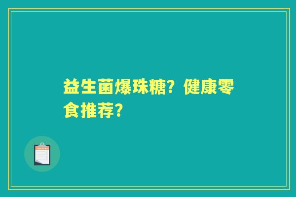 益生菌爆珠糖？健康零食推荐？