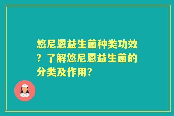 悠尼恩益生菌种类功效？了解悠尼恩益生菌的分类及作用？