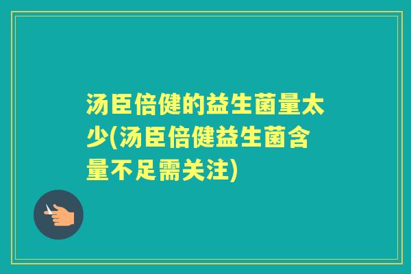 汤臣倍健的益生菌量太少(汤臣倍健益生菌含量不足需关注) 汤臣倍健的益生菌量太少(汤臣倍健益生菌含量不足需关注)