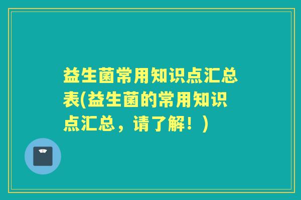 益生菌常用知识点汇总表(益生菌的常用知识点汇总，请了解！)