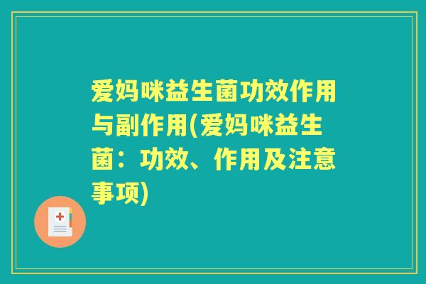 爱妈咪益生菌功效作用与副作用(爱妈咪益生菌：功效、作用及注意事项)