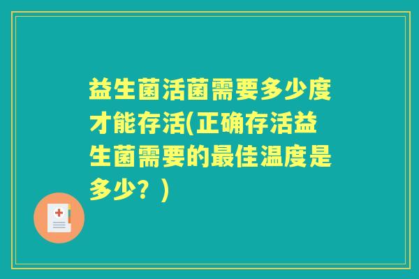 益生菌活菌需要多少度才能存活(正确存活益生菌需要的佳温度是多少?) 益生菌活菌需要多少度才能存活(正确存活益生菌需要的佳温度是多少?)