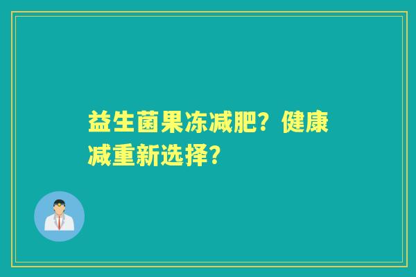 益生菌果冻？健康减重新选择？