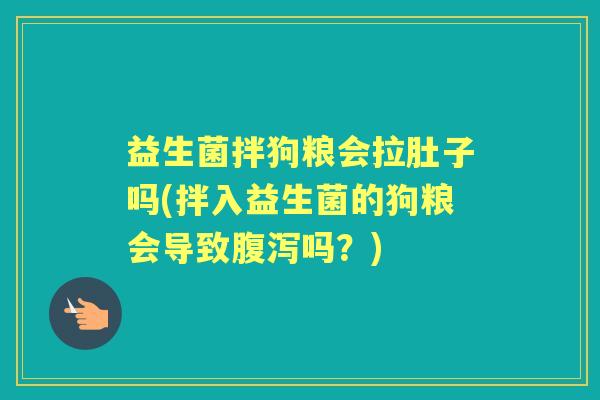 益生菌拌狗粮会拉肚子吗(拌入益生菌的狗粮会导致吗？)