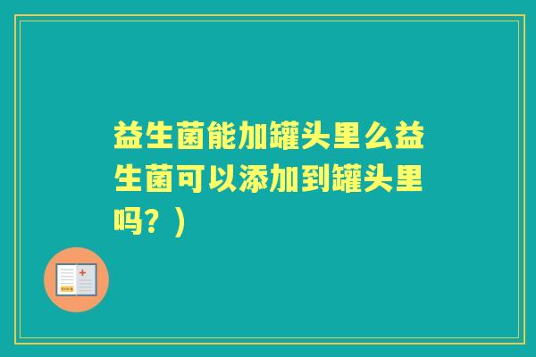 益生菌能加罐头里么益生菌可以添加到罐头里吗？)