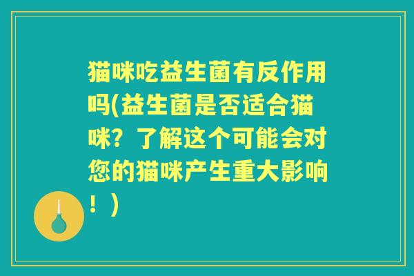 猫咪吃益生菌有反作用吗(益生菌是否适合猫咪？了解这个可能会对您的猫咪产生重大影响！)