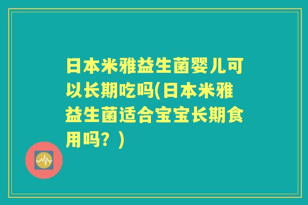 日本米雅益生菌婴儿可以长期吃吗(日本米雅益生菌适合宝宝长期食用吗？)