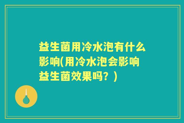 益生菌用冷水泡有什么影响(用冷水泡会影响益生菌效果吗？)