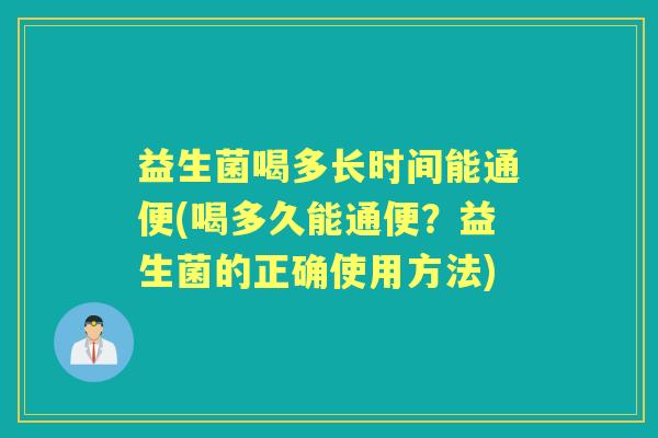 益生菌喝多长时间能通便(喝多久能通便？益生菌的正确使用方法)