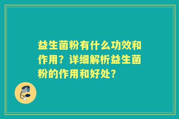 益生菌粉有什么功效和作用？详细解析益生菌粉的作用和好处？