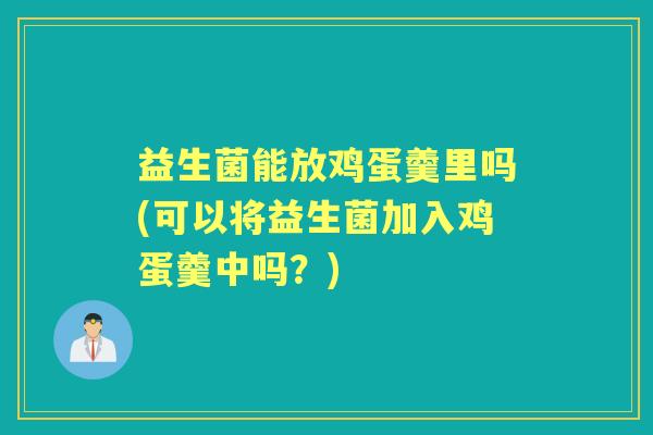 益生菌能放鸡蛋羹里吗(可以将益生菌加入鸡蛋羹中吗？)