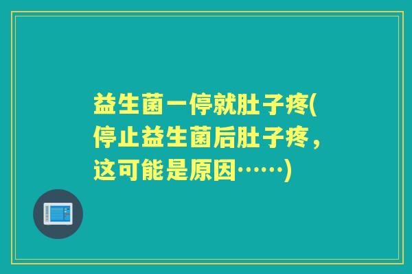 益生菌一停就肚子疼(停止益生菌后肚子疼，这可能是原因……)