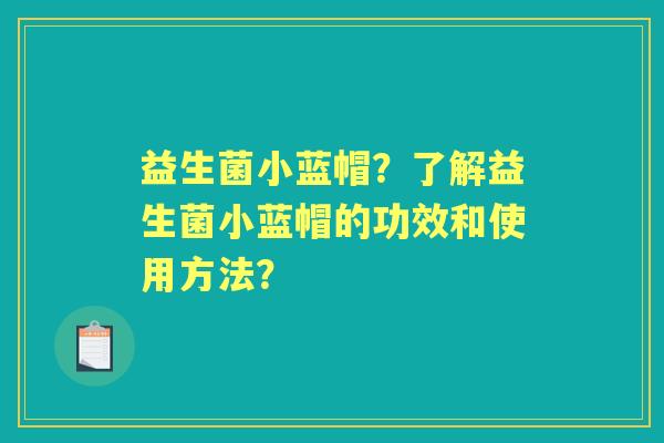 益生菌小蓝帽？了解益生菌小蓝帽的功效和使用方法？