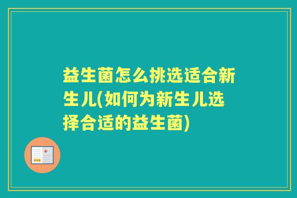 益生菌怎么挑选适合新生儿(如何为新生儿选择合适的益生菌)