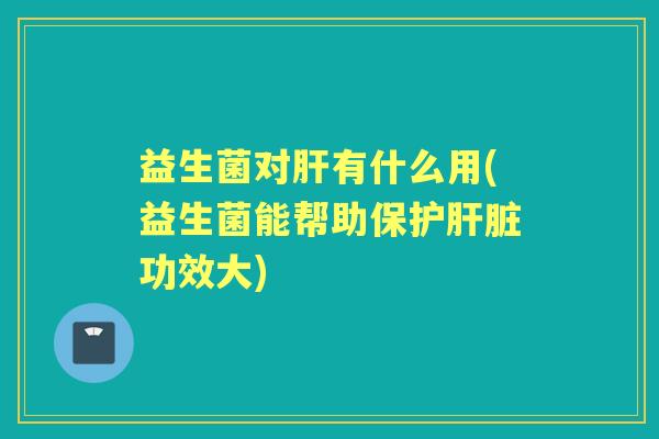 益生菌对有什么用(益生菌能帮助保护功效大)