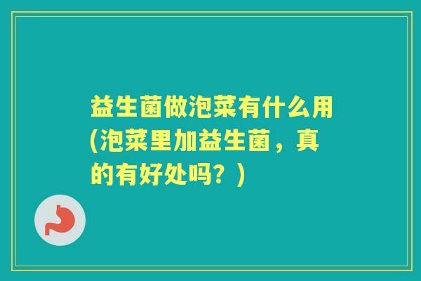 益生菌做泡菜有什么用(泡菜里加益生菌，真的有好处吗？)