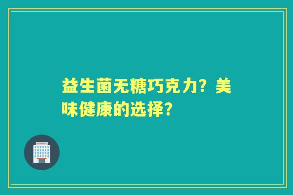 益生菌无糖巧克力？美味健康的选择？