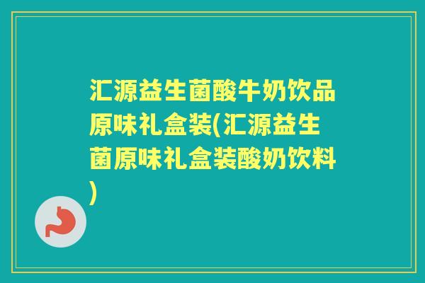 汇源益生菌酸牛奶饮品原味礼盒装(汇源益生菌原味礼盒装酸奶饮料)