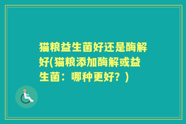 猫粮益生菌好还是酶解好(猫粮添加酶解或益生菌：哪种更好？)