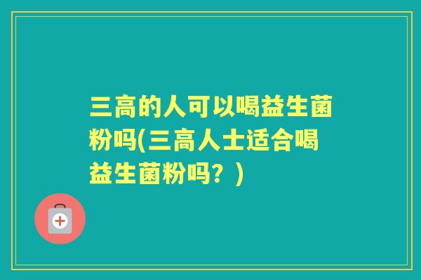 的人可以喝益生菌粉吗(人士适合喝益生菌粉吗？)