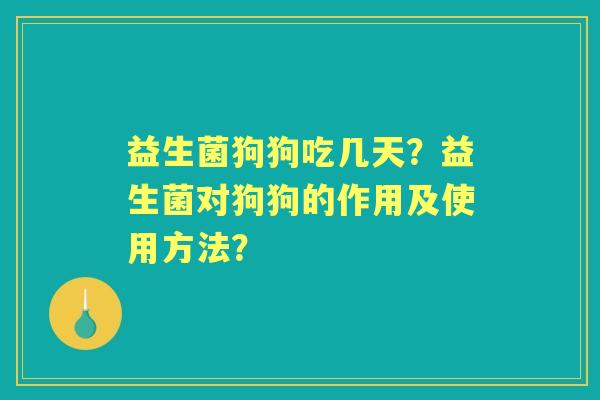 益生菌狗狗吃几天？益生菌对狗狗的作用及使用方法？