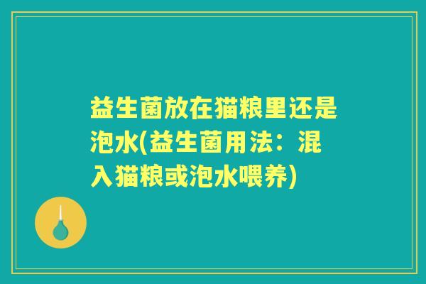 益生菌放在猫粮里还是泡水(益生菌用法：混入猫粮或泡水喂养)