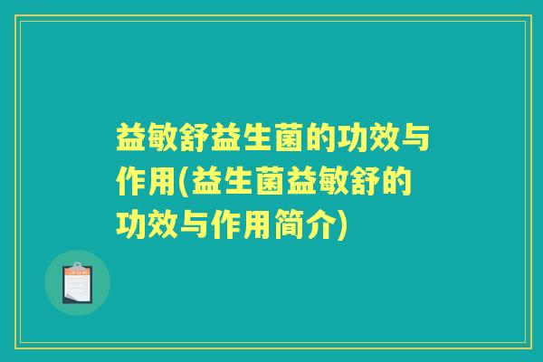 益敏舒益生菌的功效与作用(益生菌益敏舒的功效与作用简介) 益敏舒益生菌的功效与作用(益生菌益敏舒的功效与作用简介)