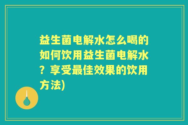 益生菌电解水怎么喝的如何饮用益生菌电解水？享受佳效果的饮用方法)