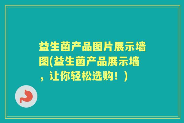 益生菌产品图片展示墙图(益生菌产品展示墙，让你轻松选购！)