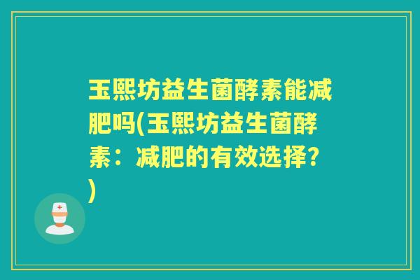 玉熙坊益生菌酵素能吗(玉熙坊益生菌酵素：的有效选择？)