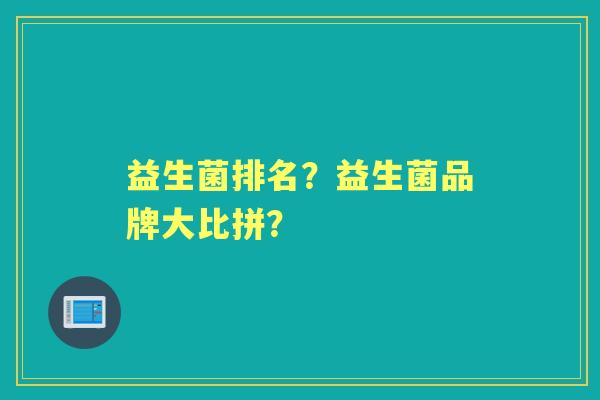 益生菌排名？益生菌品牌大比拼？