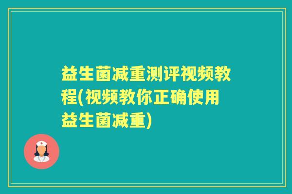 益生菌减重测评视频教程(视频教你正确使用益生菌减重)