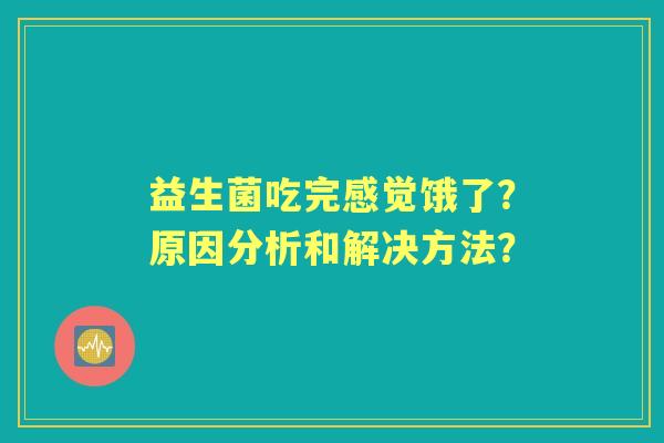 益生菌吃完感觉饿了？原因分析和解决方法？