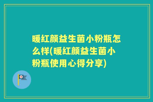 暖红颜益生菌小粉瓶怎么样(暖红颜益生菌小粉瓶使用心得分享)