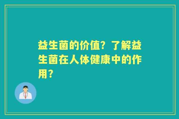 益生菌的价值？了解益生菌在人体健康中的作用？