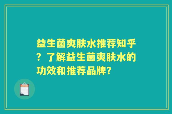 益生菌爽肤水推荐知乎？了解益生菌爽肤水的功效和推荐品牌？