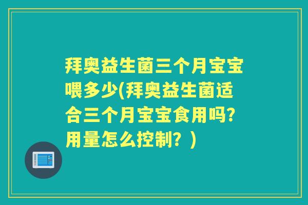 拜奥益生菌三个月宝宝喂多少(拜奥益生菌适合三个月宝宝食用吗？用量怎么控制？)