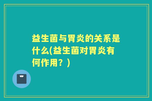 益生菌与的关系是什么(益生菌对有何作用？)