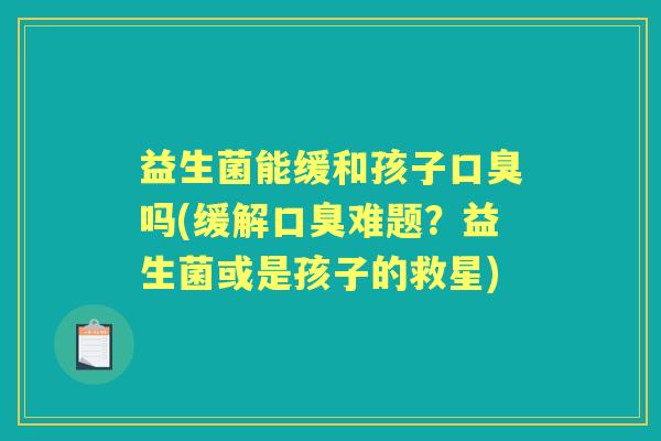 益生菌能缓和孩子吗(缓解难题？益生菌或是孩子的救星)