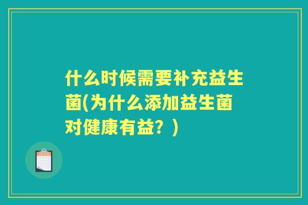 什么时候需要补充益生菌(为什么添加益生菌对健康有益？)