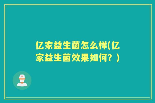 亿家益生菌怎么样(亿家益生菌效果如何？)