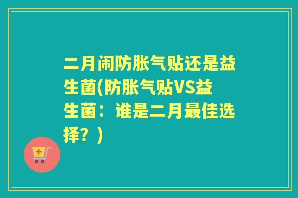 二月闹防贴还是益生菌(防贴VS益生菌：谁是二月佳选择？)