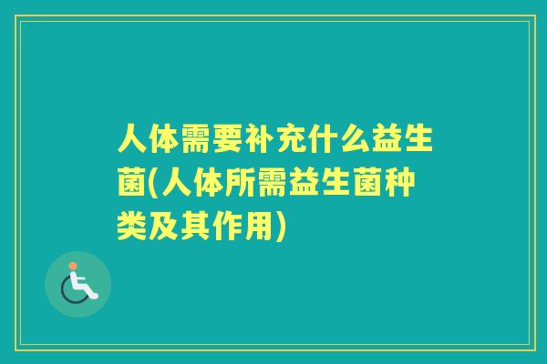 人体需要补充什么益生菌(人体所需益生菌种类及其作用)