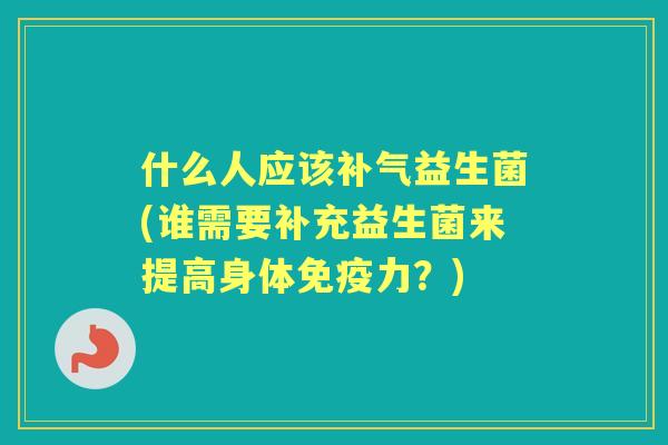 什么人应该益生菌(谁需要补充益生菌来提高身体力？)