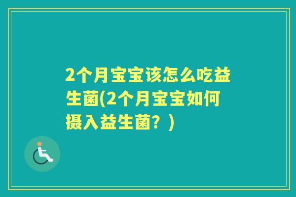 2个月宝宝该怎么吃益生菌(2个月宝宝如何摄入益生菌？)