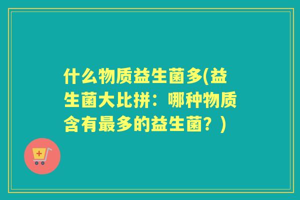 什么物质益生菌多(益生菌大比拼：哪种物质含有多的益生菌？)