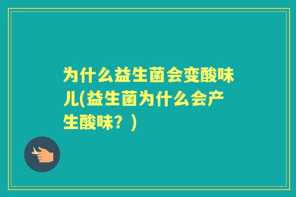 为什么益生菌会变酸味儿(益生菌为什么会产生酸味？)