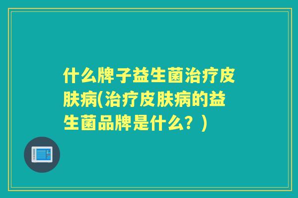 什么牌子益生菌(的益生菌品牌是什么？)